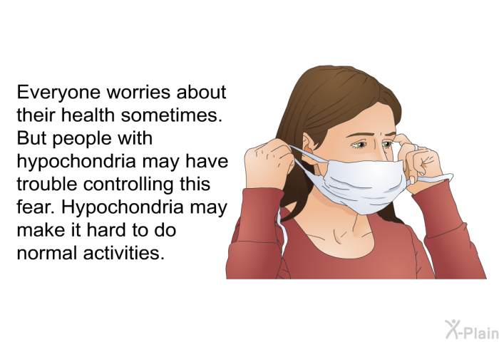 Everyone worries about their health sometimes. But people with hypochondria may have trouble controlling this fear. Hypochondria may make it hard to do normal activities.