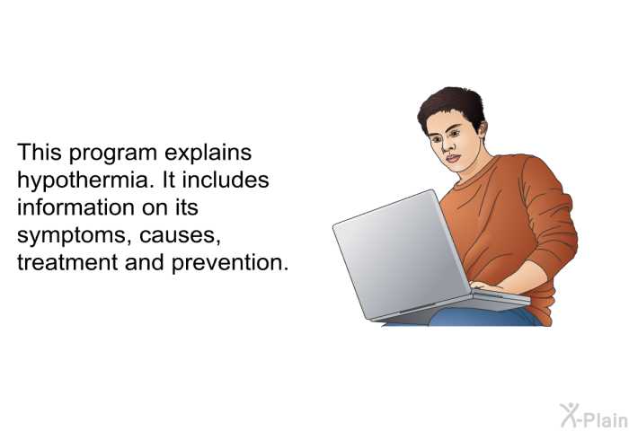 This health information explains hypothermia. It includes information on its symptoms, causes, treatment and prevention.