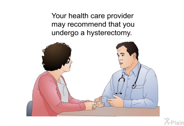 Your health care provider may recommend that you undergo a hysterectomy.