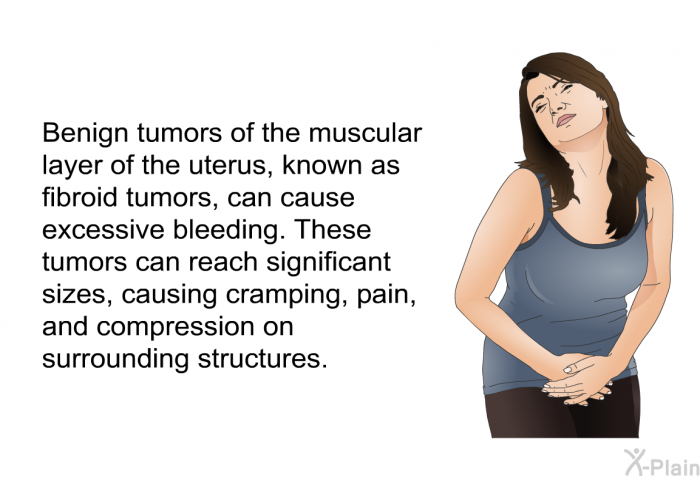 Benign tumors of the muscular layer of the uterus, known as fibroid tumors, can cause excessive bleeding. These tumors can reach significant sizes, causing cramping, pain, and compression on surrounding structures.