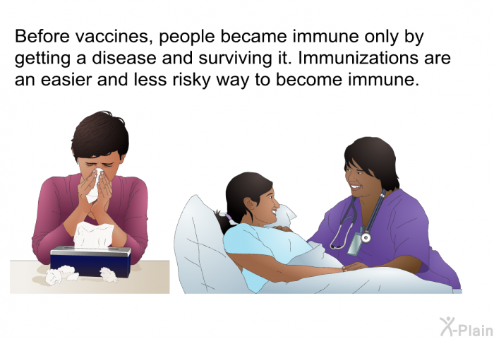 Before vaccines, people became immune only by getting a disease and surviving it. Immunizations are an easier and less risky way to become immune.