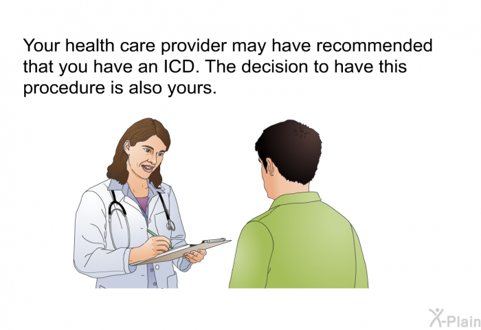 Your health care provider may have recommended that you have an ICD. The decision to have this procedure is also yours.