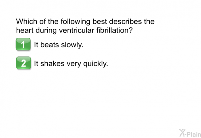 Which of the following best describes the heart during ventricular fibrillation?  It beats slowly. It shakes very quickly.