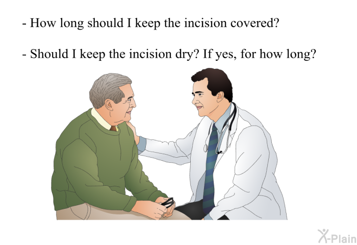 How long should I keep the incision covered?  Should I keep the incision dry? If yes, for how long?