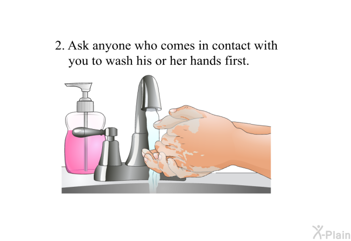 Ask anyone who comes in contact with you to wash his or her hands first.