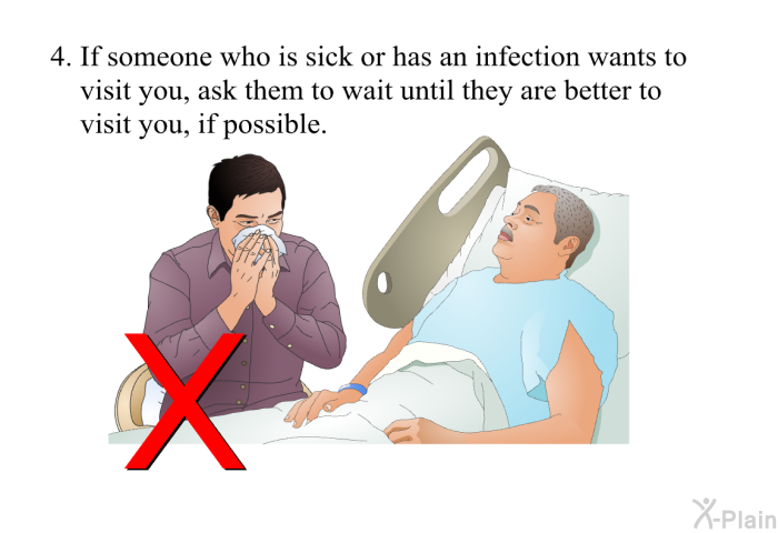If someone who is sick or has an infection wants to visit you, ask them to wait until they are better to visit you, if possible.