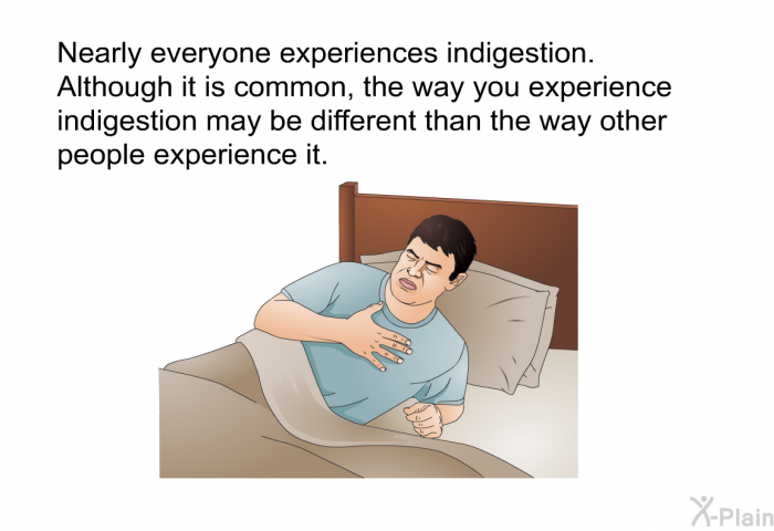 Nearly everyone experiences indigestion. Although it is common, the way you experience indigestion may be different than the way other people experience it.