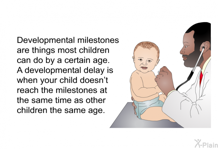 Developmental milestones are things most children can do by a certain age. A developmental delay is when your child doesn't reach the milestones at the same time as other children the same age.