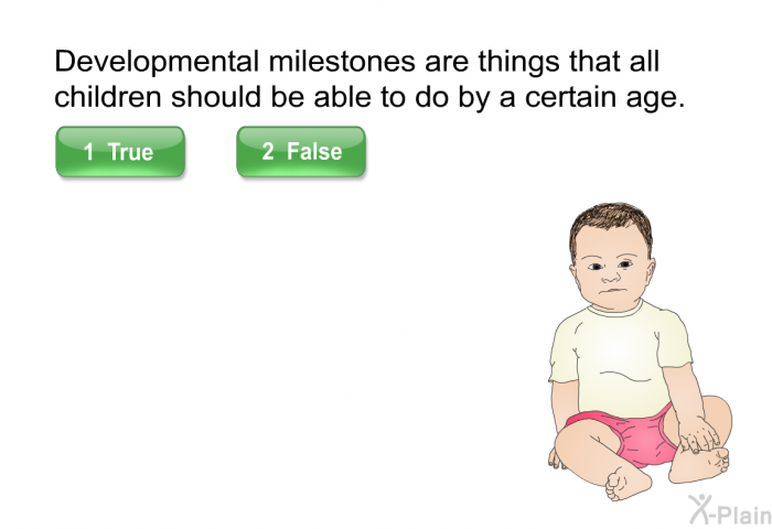 Developmental milestones are things that all children should be able to do by a certain age. Select True or False.