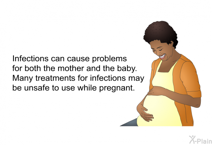 Infections can cause problems for both the mother and the baby. Many treatments for infections may be unsafe to use while pregnant.