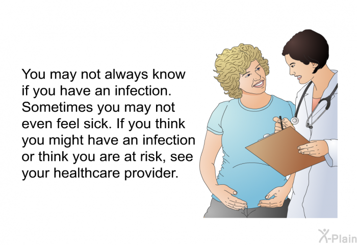 You may not always know if you have an infection. Sometimes you may not even feel sick. If you think you might have an infection or think you are at risk, see your healthcare provider.