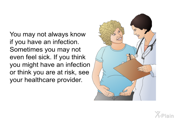 You may not always know if you have an infection. Sometimes you may not even feel sick. If you think you might have an infection or think you are at risk, see your healthcare provider.