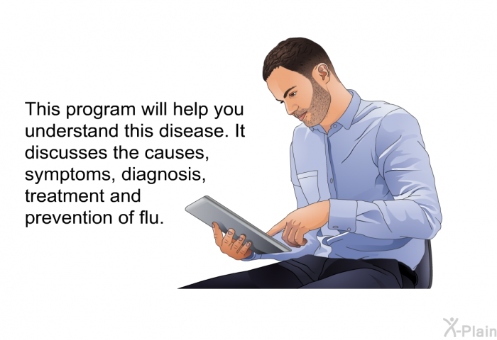 This health information will help you understand this disease. It discusses the causes, symptoms, diagnosis, treatment and prevention of flu.