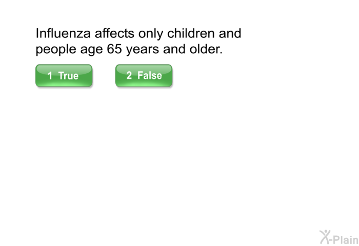 Influenza affects only children and people age 65 years and older.