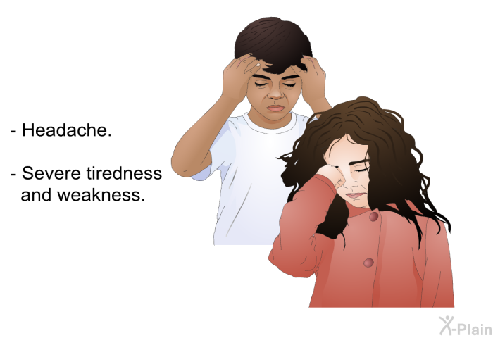 Headache. Severe tiredness and weakness.