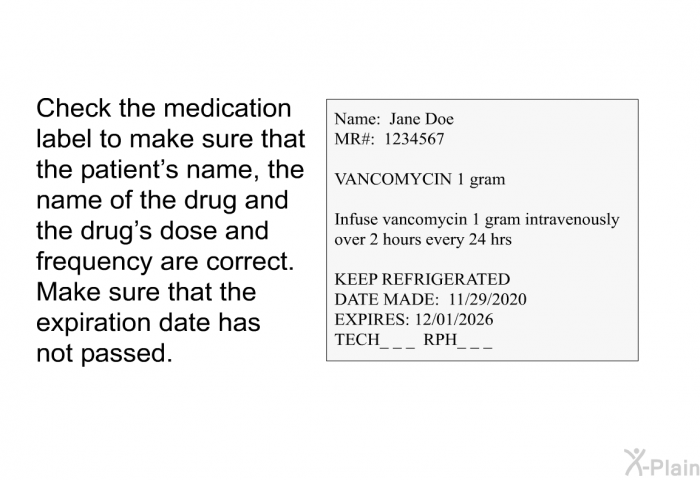 Check the medication label to make sure that the patient's name, the name of the drug and the drug's dose and frequency are correct. Make sure that the expiration date has not passed.