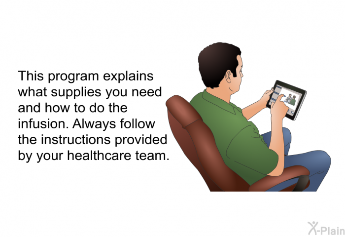 This health information explains what supplies you need and how to do the infusion. Always follow the instructions provided by your healthcare team.