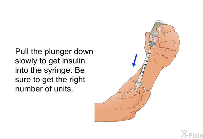 Pull the plunger down slowly to get insulin into the syringe. Be sure to get the right number of units.