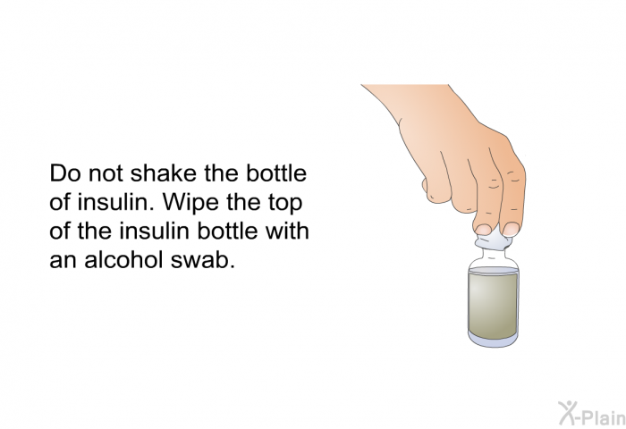 Do not shake the bottle of insulin. Wipe the top of the insulin bottle with an alcohol swab.