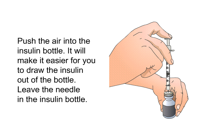 Push the air into the insulin bottle. It will make it easier for you to draw the insulin out of the bottle. Leave the needle in the insulin bottle.