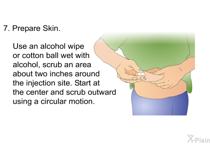 Prepare Skin.  Use an alcohol wipe or cotton ball wet with alcohol, scrub an area about two inches around the injection site. Start at the center and scrub outward using a circular motion.