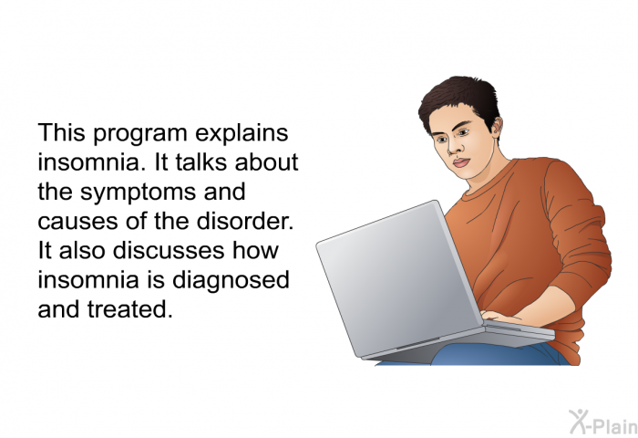 This health information explains insomnia. It talks about the symptoms and causes of the disorder. It also discusses how insomnia is diagnosed and treated.