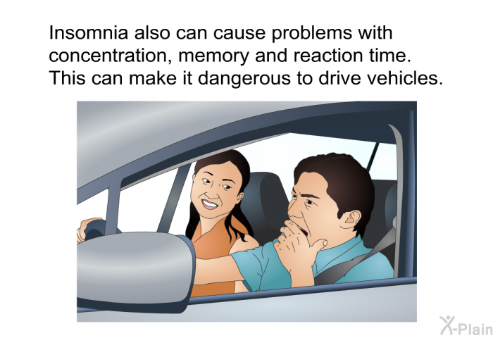 Insomnia also can cause problems with concentration, memory and reaction time. This can make it dangerous to drive vehicles.