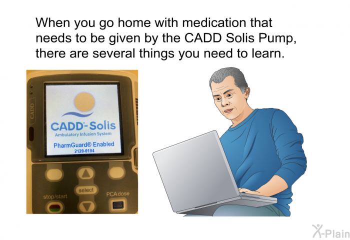 When you go home with medication that needs to be given by the CADD Solis Pump, there are several things you need to learn.