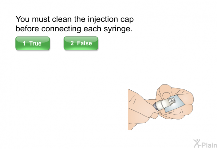 You must clean the injection cap before connecting each syringe.
