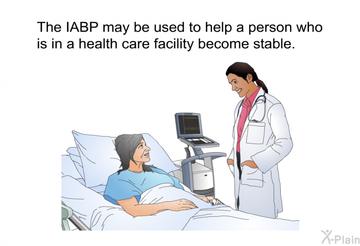 The IABP may be used to help a person who is in a health care facility become stable.