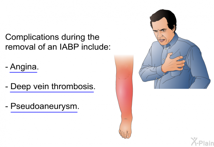 Complications during the removal of an IABP include:  Angina. Deep vein thrombosis. Pseudoaneurysm.