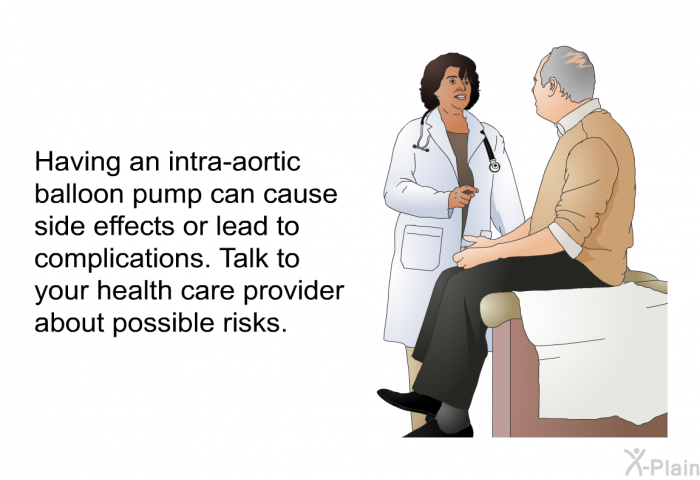 Having an intra-aortic balloon pump can cause side effects or lead to complications. Talk to your health care provider about possible risks.