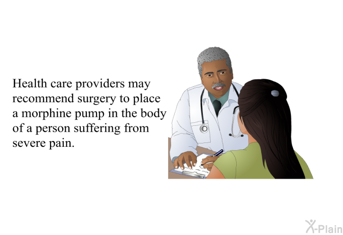 Health care providers may recommend surgery to place a morphine pump in the body of a person suffering from severe pain.