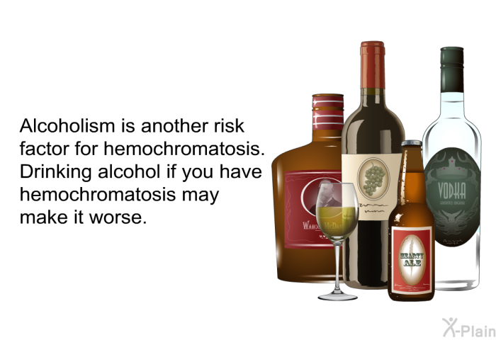 Alcoholism is another risk factor for hemochromatosis. Drinking alcohol if you have hemochromatosis may make it worse.