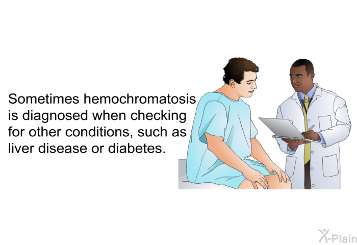 Sometimes hemochromatosis is diagnosed when checking for other conditions, such as liver disease or diabetes.