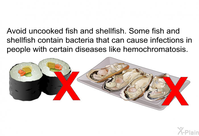 Avoid uncooked fish and shellfish. Some fish and shellfish contain bacteria that can cause infections in people with certain diseases like hemochromatosis.