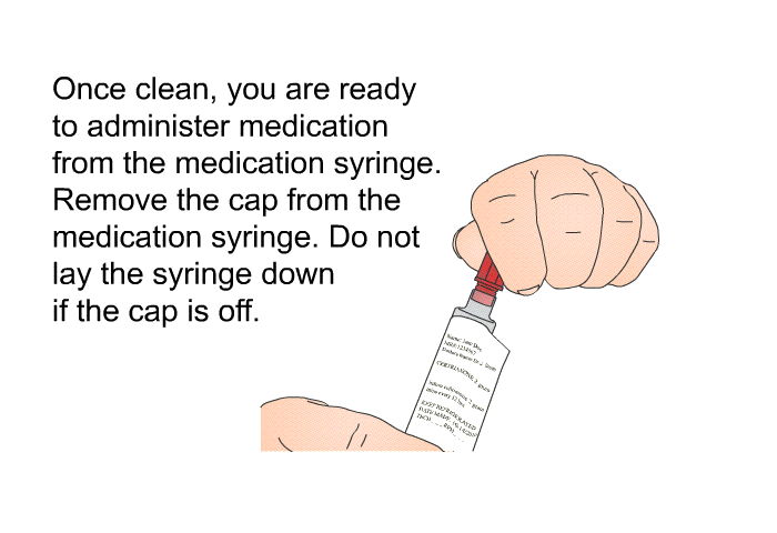 Once clean, you are ready to administer medication from the medication syringe. Remove the cap from the medication syringe. Do not lay the syringe down if the cap is off.