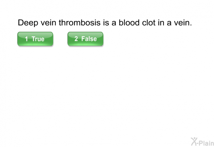 Deep vein thrombosis is a blood clot in a vein. Select True or False.