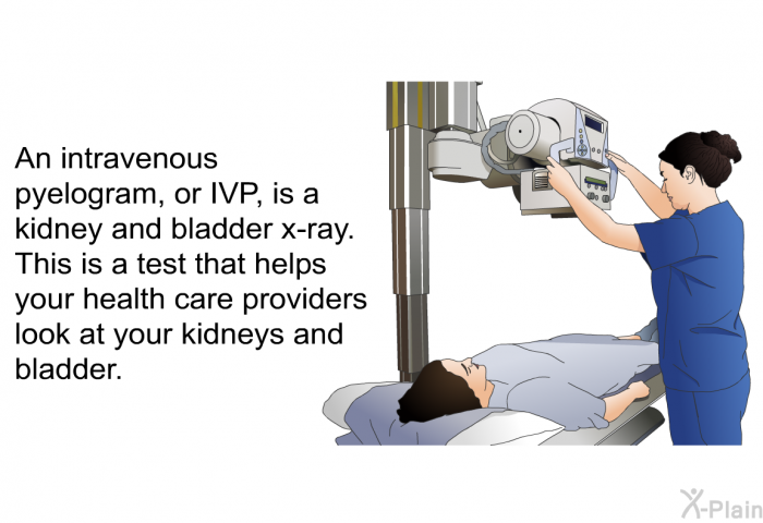 An intravenous pyelogram, or IVP, is a kidney and bladder x-ray. This is a test that helps your health care providers look at your kidneys and bladder.