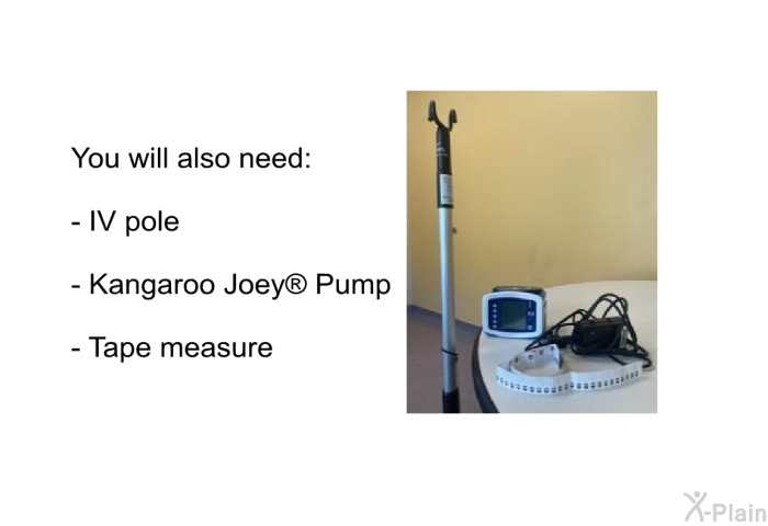 You will also need:  IV pole Kangaroo Joey  Pump Tape measure