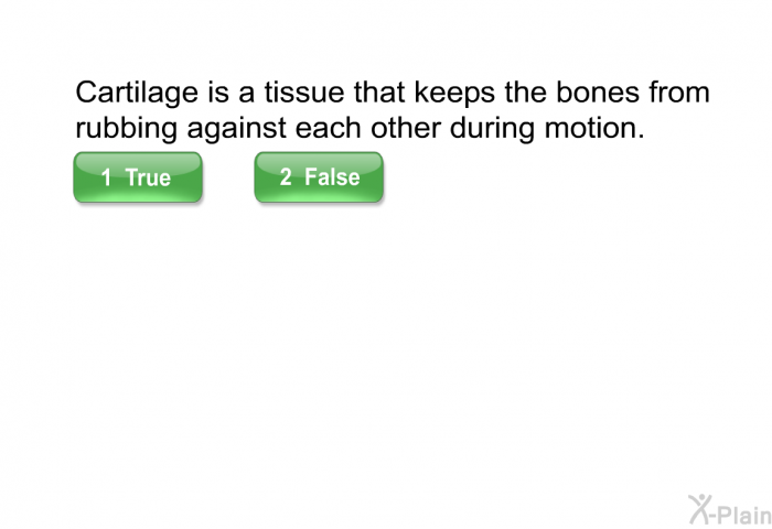 Cartilage is a tissue that keeps the bones from rubbing against each other during motion.