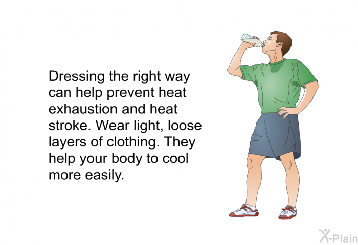 Dressing the right way can help prevent heat exhaustion and heat stroke. Wear light, loose layers of clothing. They help your body to cool more easily.