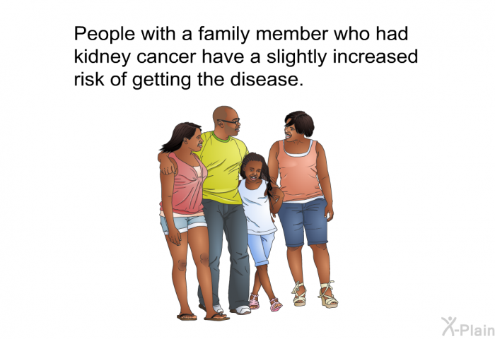 People with a family member who had kidney cancer have a slightly increased risk of getting the disease.