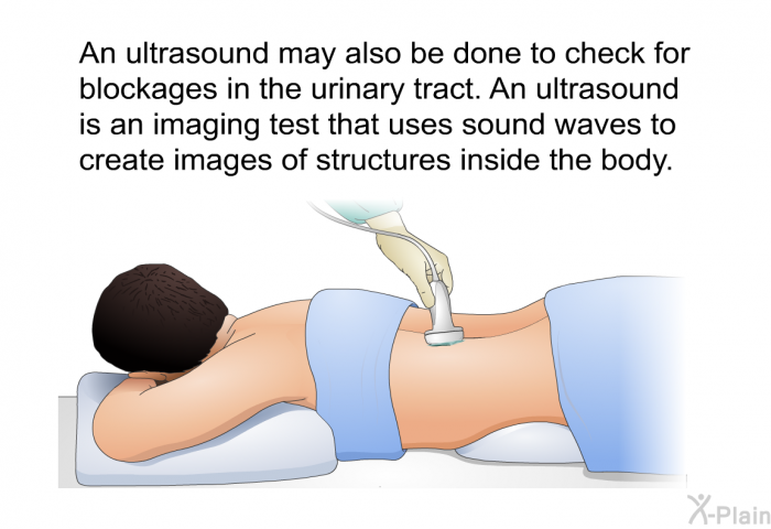 An ultrasound may also be done to check for blockages in the urinary tract. An ultrasound is an imaging test that uses sound waves to create images of structures inside the body.