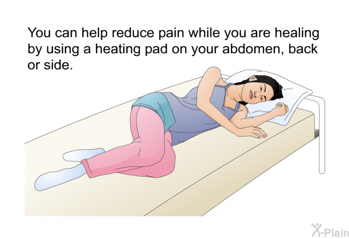 You can help reduce pain while you are healing by using a heating pad on your abdomen, back or side.