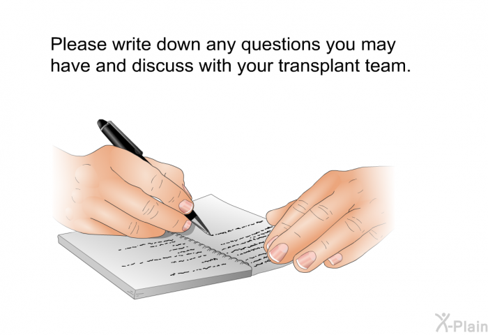 Please write down any questions you may have and discuss with your transplant team.