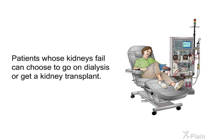 Patients whose kidneys fail can choose to go on dialysis or get a kidney transplant.