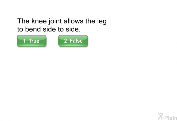 The knee joint allows the leg to bend side to side. Select True or False.