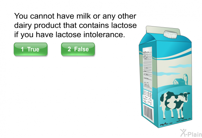 You cannot have milk or any other dairy product that contains lactose if you have lactose intolerance.