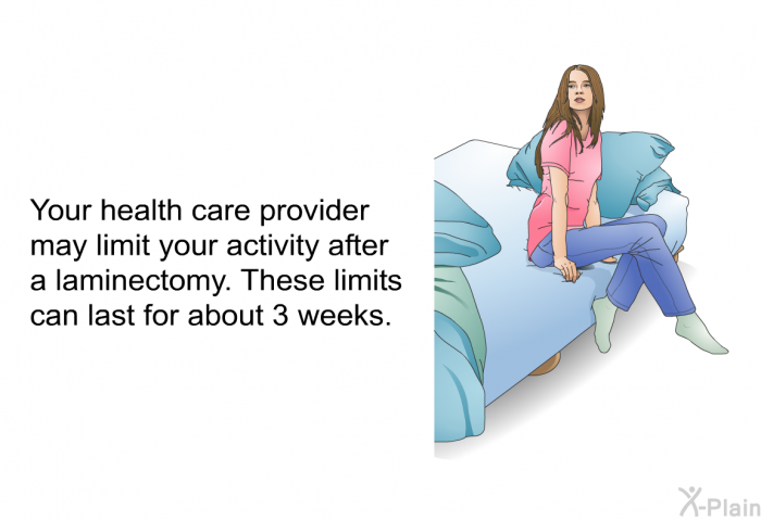 Your health care provider may limit your activity after a laminectomy. These limits can last for about 3 weeks.